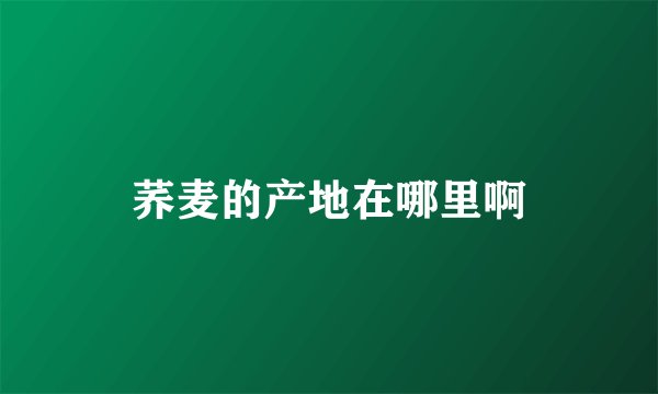 荞麦的产地在哪里啊