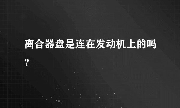 离合器盘是连在发动机上的吗？