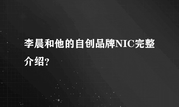 李晨和他的自创品牌NIC完整介绍？