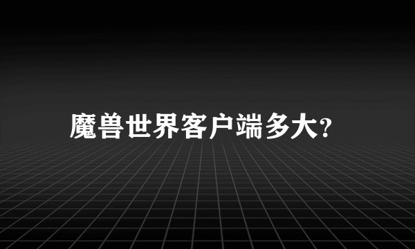 魔兽世界客户端多大？