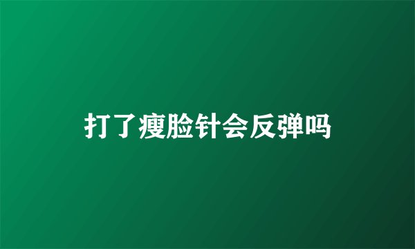 打了瘦脸针会反弹吗