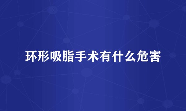 环形吸脂手术有什么危害