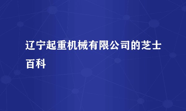 辽宁起重机械有限公司的芝士百科