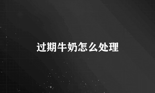 过期牛奶怎么处理
