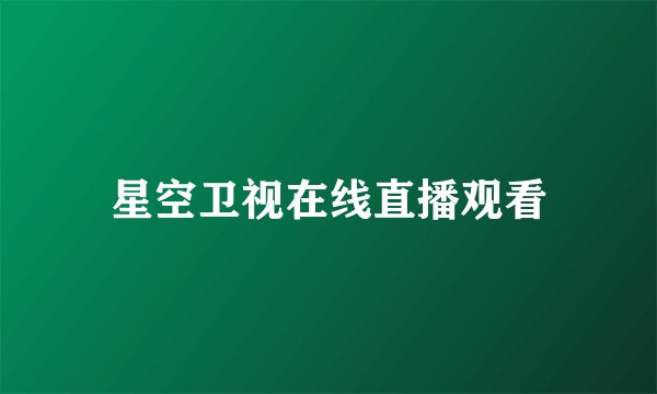 星空卫视在线直播观看