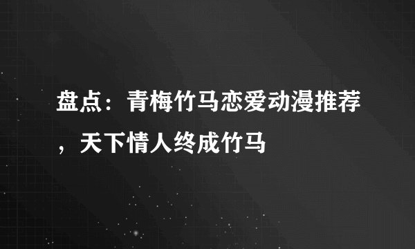 盘点：青梅竹马恋爱动漫推荐，天下情人终成竹马