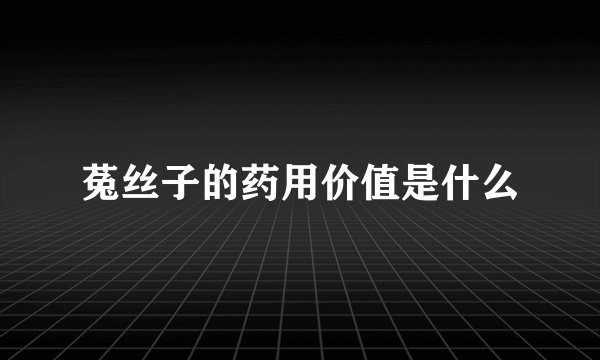 菟丝子的药用价值是什么
