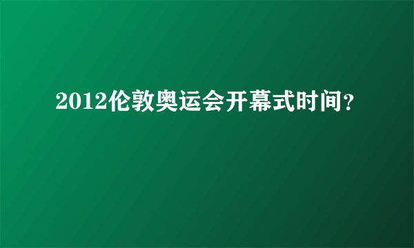 2012伦敦奥运会开幕式时间？