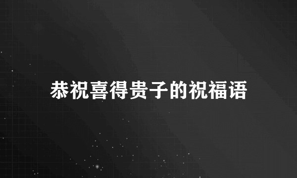 恭祝喜得贵子的祝福语
