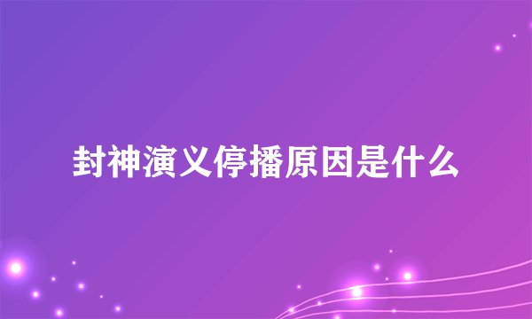 封神演义停播原因是什么