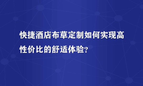 快捷酒店布草定制如何实现高性价比的舒适体验？