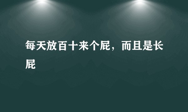 每天放百十来个屁，而且是长屁