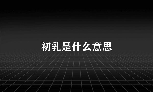初乳是什么意思