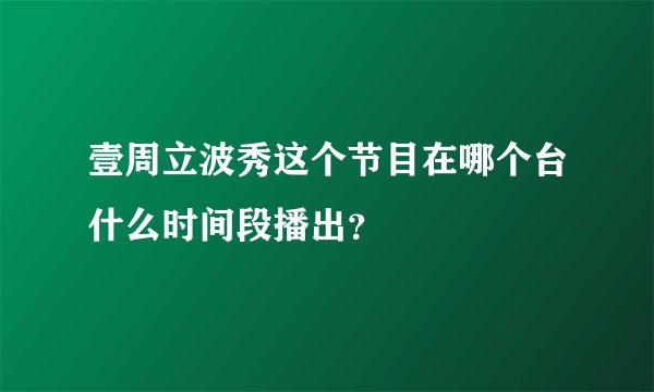 壹周立波秀这个节目在哪个台什么时间段播出?