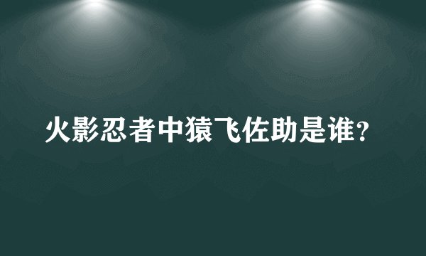 火影忍者中猿飞佐助是谁？