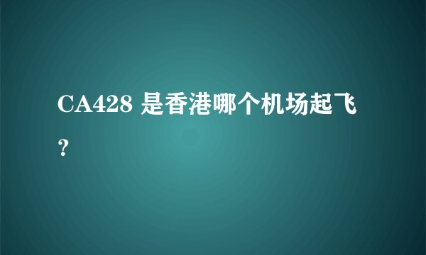CA428 是香港哪个机场起飞？