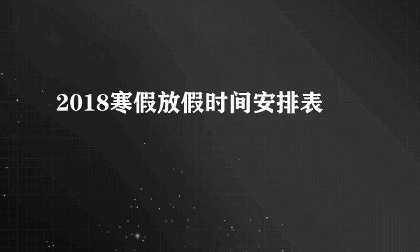 2018寒假放假时间安排表