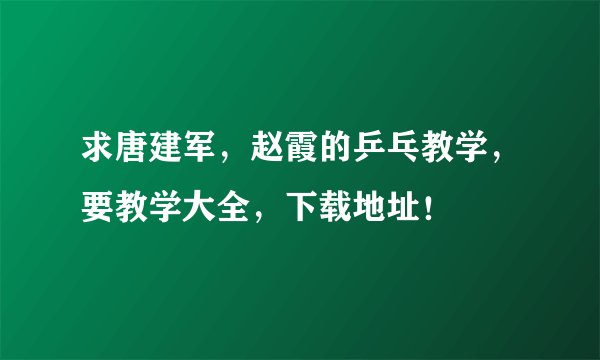 求唐建军，赵霞的乒乓教学，要教学大全，下载地址！