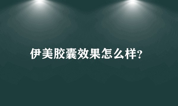 伊美胶囊效果怎么样？