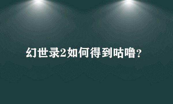 幻世录2如何得到咕噜？