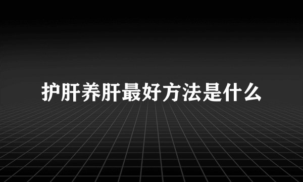 护肝养肝最好方法是什么