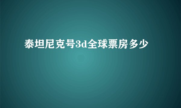 泰坦尼克号3d全球票房多少