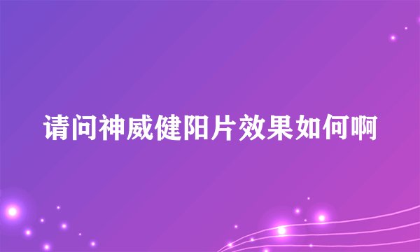 请问神威健阳片效果如何啊