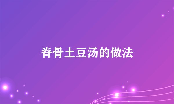 脊骨土豆汤的做法