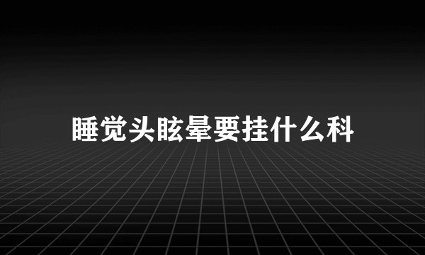 睡觉头眩晕要挂什么科
