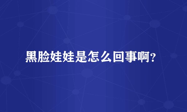 黑脸娃娃是怎么回事啊？