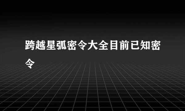 跨越星弧密令大全目前已知密令