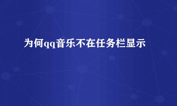 为何qq音乐不在任务栏显示