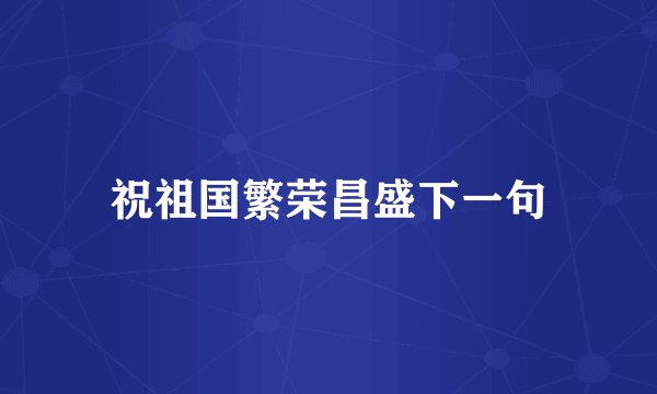 祝祖国繁荣昌盛下一句