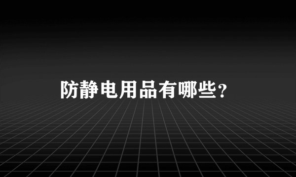 防静电用品有哪些？