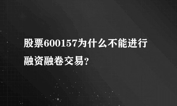 股票600157为什么不能进行融资融卷交易？