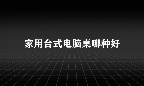 家用台式电脑桌哪种好