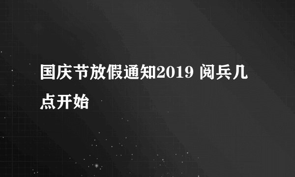 国庆节放假通知2019 阅兵几点开始