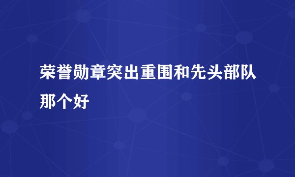 荣誉勋章突出重围和先头部队那个好