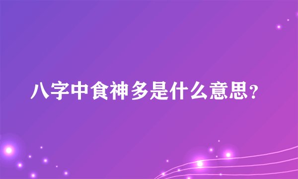 八字中食神多是什么意思?