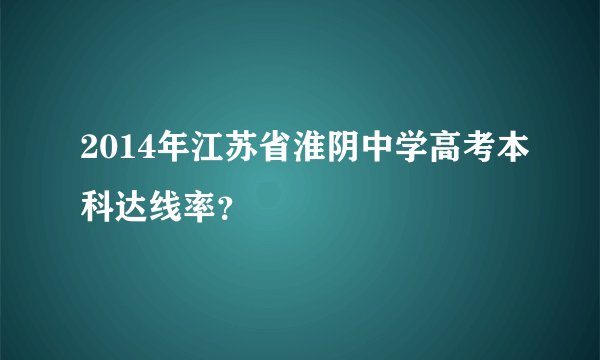 2014年江苏省淮阴中学高考本科达线率？
