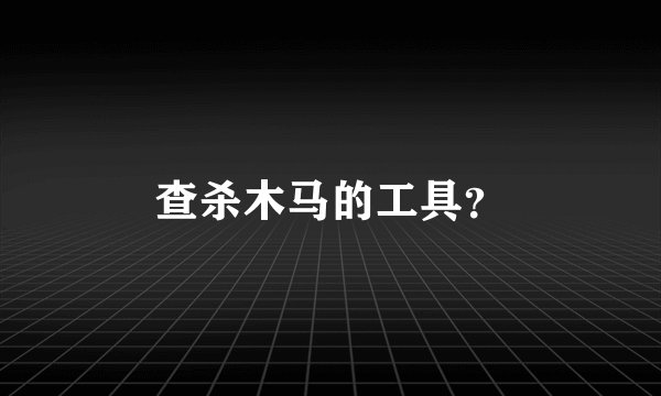 查杀木马的工具？