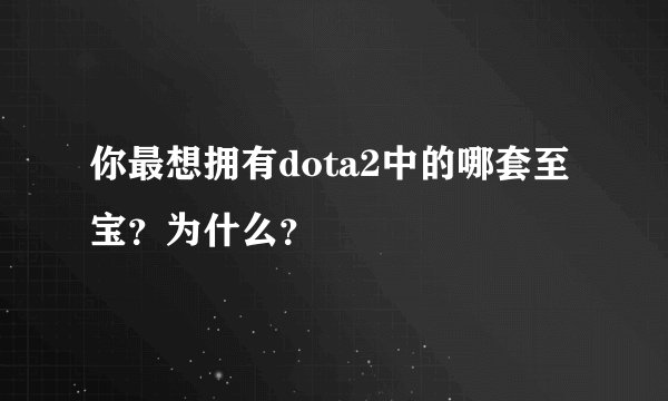 你最想拥有dota2中的哪套至宝？为什么？