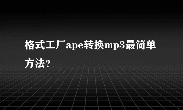 格式工厂ape转换mp3最简单方法?