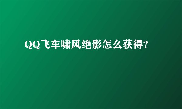QQ飞车啸风绝影怎么获得?