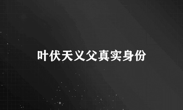 叶伏天义父真实身份