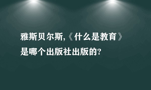 雅斯贝尔斯,《什么是教育》是哪个出版社出版的?