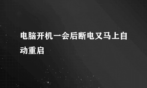 电脑开机一会后断电又马上自动重启