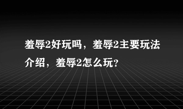 羞辱2好玩吗，羞辱2主要玩法介绍，羞辱2怎么玩？