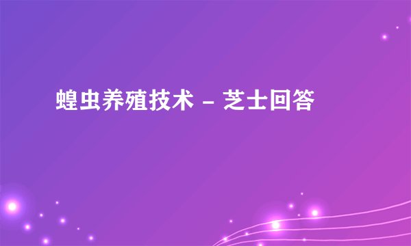 蝗虫养殖技术 - 芝士回答