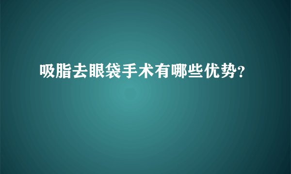 吸脂去眼袋手术有哪些优势？